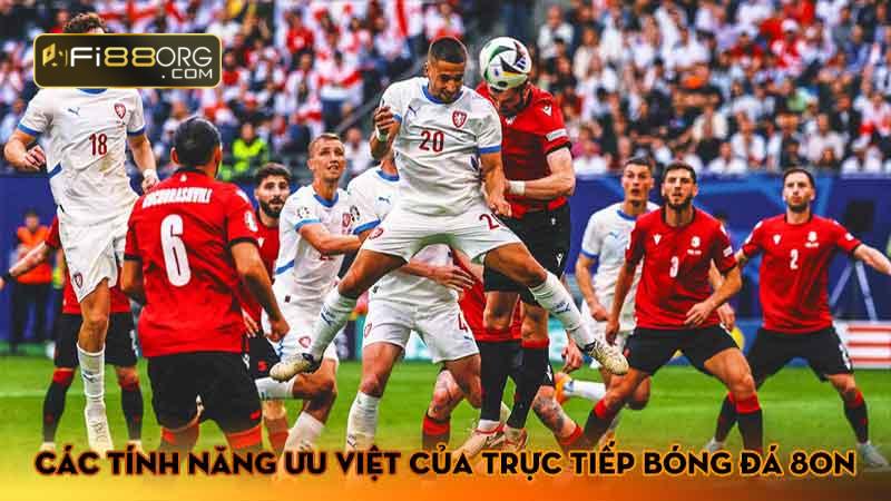 Các tính năng ưu việt của trực tiếp bóng đá 8on